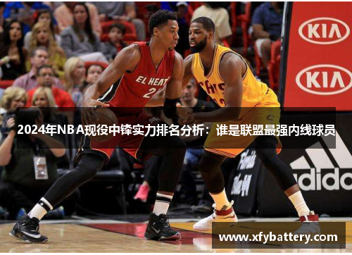 2024年NBA现役中锋实力排名分析：谁是联盟最强内线球员